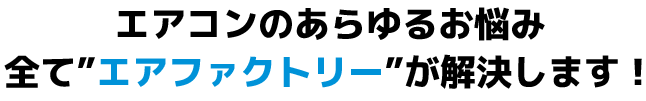 エアコンのあらゆるお悩み 全て”エアファクトリー”が解決します！